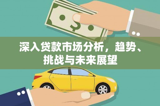 大社深入贷款市场分析，趋势、挑战与未来展望