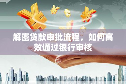 大社解密贷款审批流程，如何高效通过银行审核