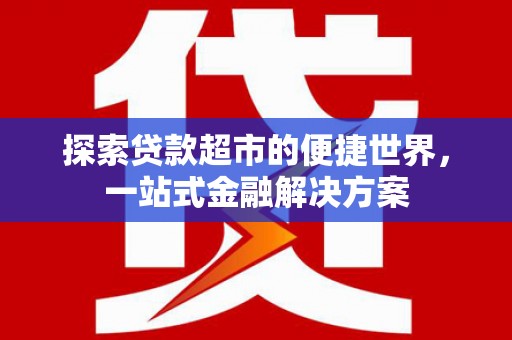 大社探索贷款超市的便捷世界，一站式金融解决方案