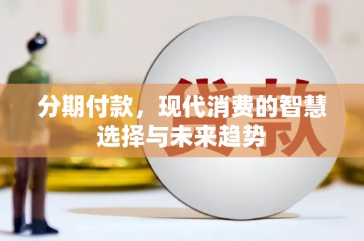 大社分期付款，现代消费的智慧选择与未来趋势