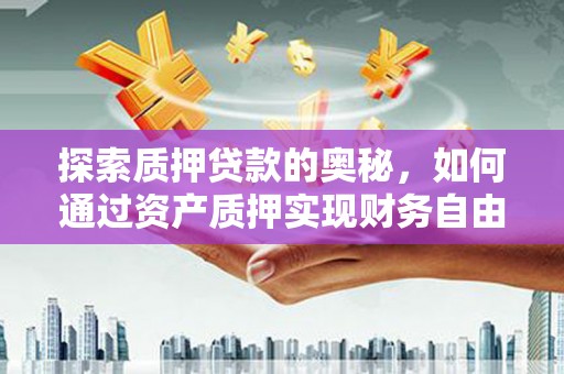 大社探索质押贷款的奥秘，如何通过资产质押实现财务自由