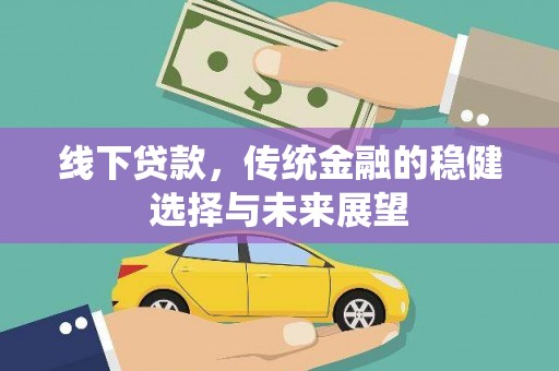 大社线下贷款，传统金融的稳健选择与未来展望