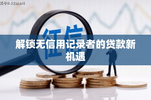 大社解锁无信用记录者的贷款新机遇