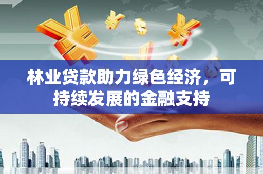 大社林业贷款助力绿色经济，可持续发展的金融支持