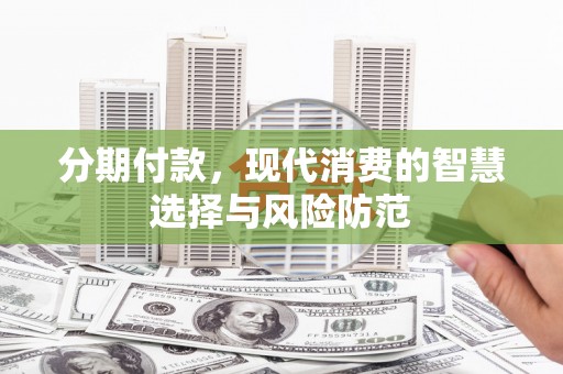 大社分期付款，现代消费的智慧选择与风险防范