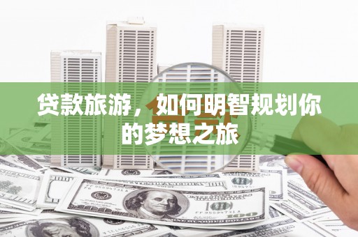 大社贷款旅游，如何明智规划你的梦想之旅