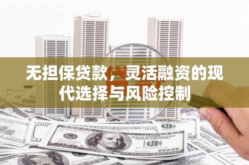 大社无担保贷款，灵活融资的现代选择与风险控制
