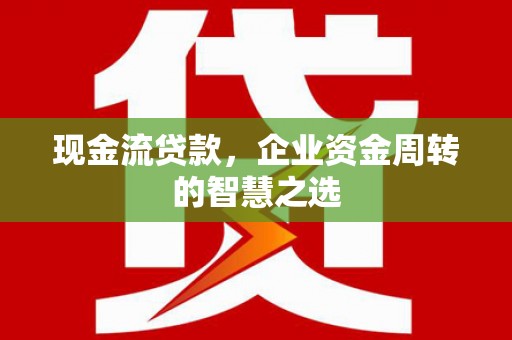 大社现金流贷款，企业资金周转的智慧之选