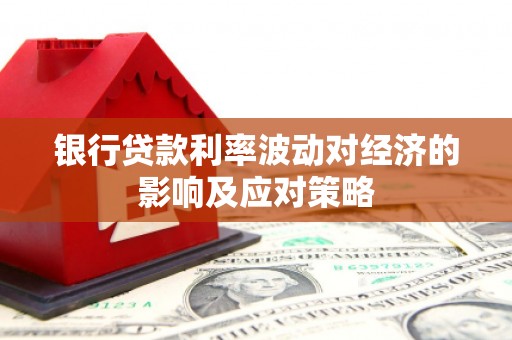 大社银行贷款利率波动对经济的影响及应对策略