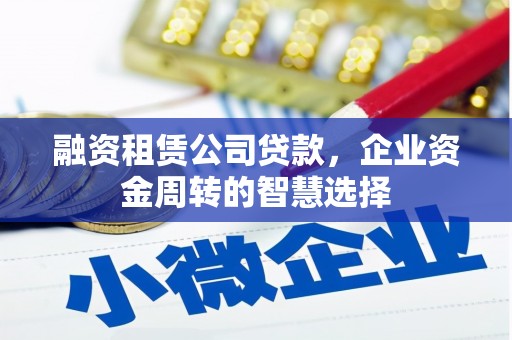 大社融资租赁公司贷款，企业资金周转的智慧选择