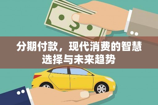 大社分期付款，现代消费的智慧选择与未来趋势