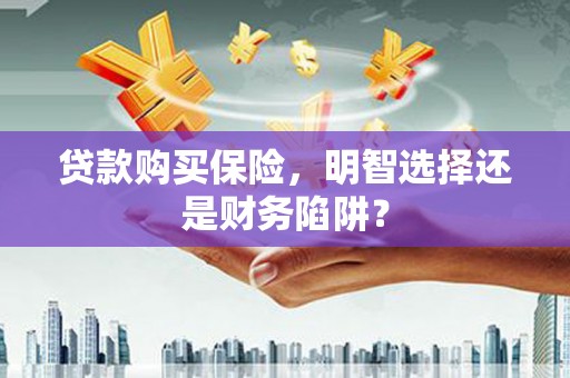 大社贷款购买保险，明智选择还是财务陷阱？