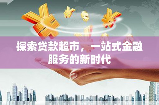 大社探索贷款超市，一站式金融服务的新时代