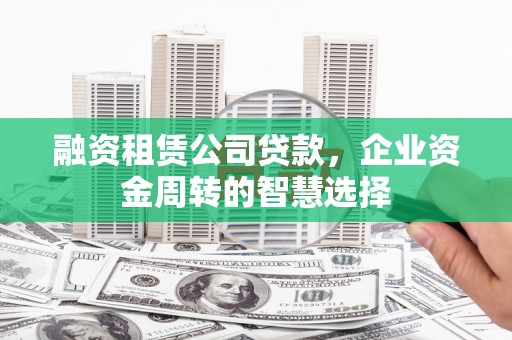 大社融资租赁公司贷款，企业资金周转的智慧选择
