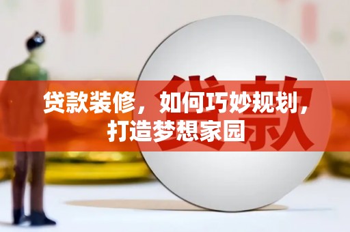 大社贷款装修，如何巧妙规划，打造梦想家园