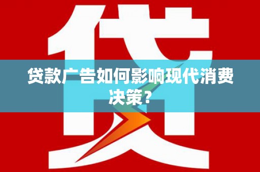 大社贷款广告如何影响现代消费决策？