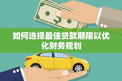 大社如何选择最佳贷款期限以优化财务规划