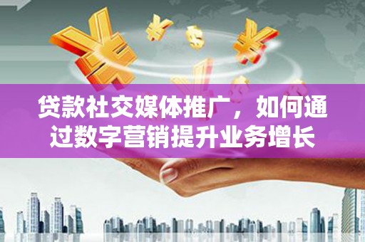 大社贷款社交媒体推广，如何通过数字营销提升业务增长