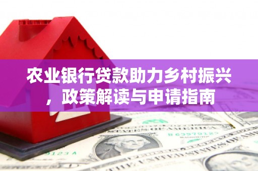 大社农业银行贷款助力乡村振兴，政策解读与申请指南