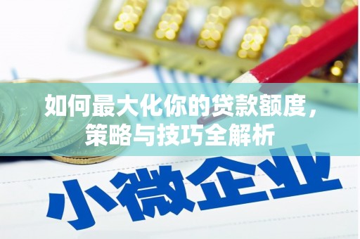 大社如何最大化你的贷款额度，策略与技巧全解析