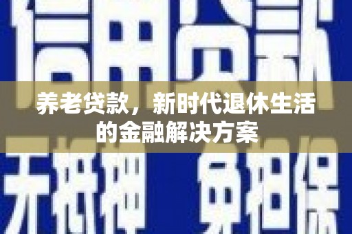大社养老贷款，新时代退休生活的金融解决方案
