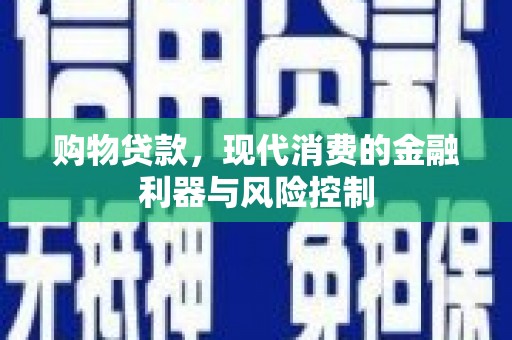 大社购物贷款，现代消费的金融利器与风险控制