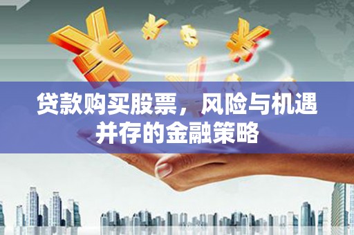 大社贷款购买股票，风险与机遇并存的金融策略