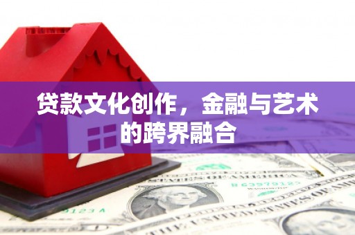 大社贷款文化创作，金融与艺术的跨界融合