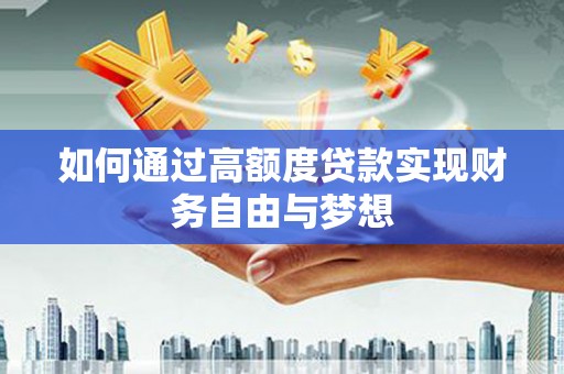 大社如何通过高额度贷款实现财务自由与梦想