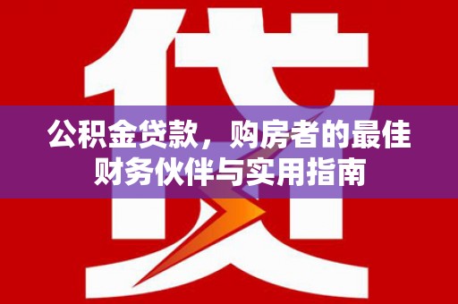 大社公积金贷款，购房者的最佳财务伙伴与实用指南
