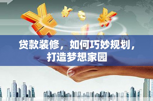 大社贷款装修，如何巧妙规划，打造梦想家园