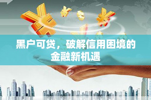 大社黑户可贷，破解信用困境的金融新机遇