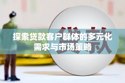 大社探索贷款客户群体的多元化需求与市场策略