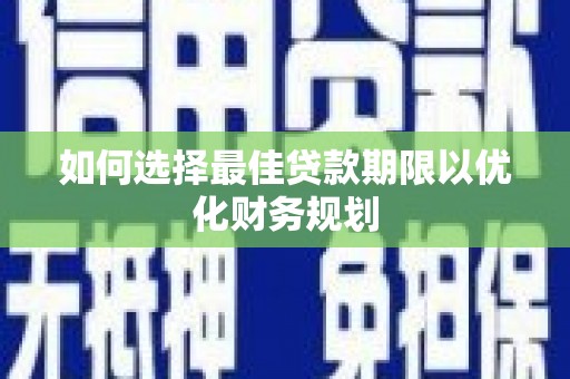 大社如何选择最佳贷款期限以优化财务规划