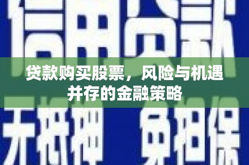 大社贷款购买股票，风险与机遇并存的金融策略