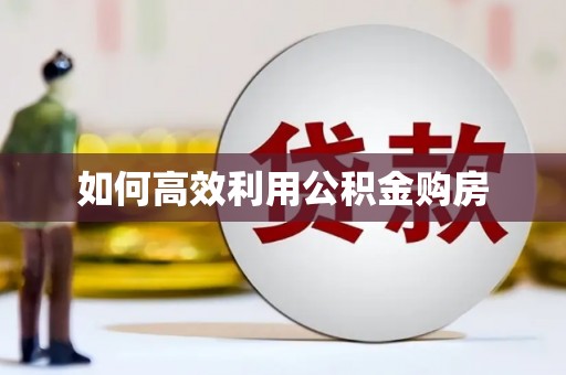 大社如何高效利用公积金购房