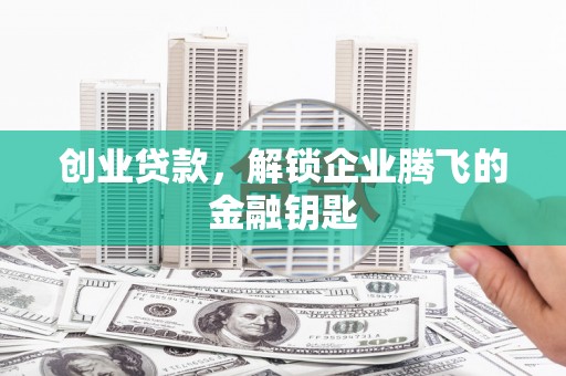 大社创业贷款，解锁企业腾飞的金融钥匙
