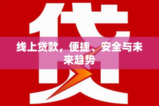 大社线上贷款，便捷、安全与未来趋势
