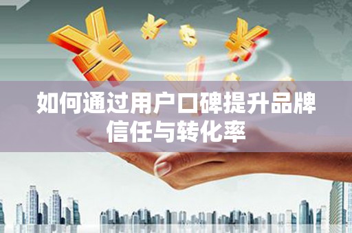 大社如何通过用户口碑提升品牌信任与转化率