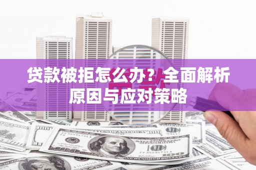 大社贷款被拒怎么办？全面解析原因与应对策略