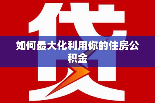 大社如何最大化利用你的住房公积金