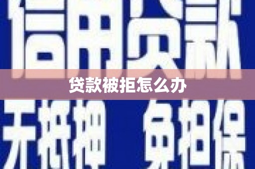大社贷款被拒怎么办