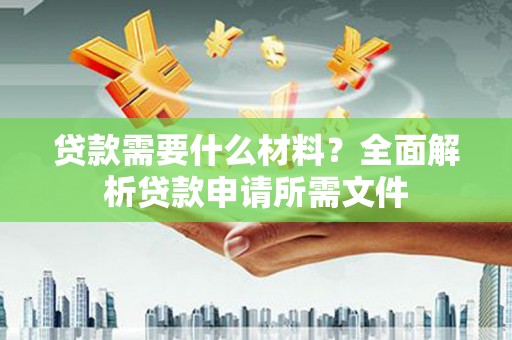 大社贷款需要什么材料?全面解析贷款申请所需文件 大社贷款需要什么材料?全面解析贷款申请所需文件