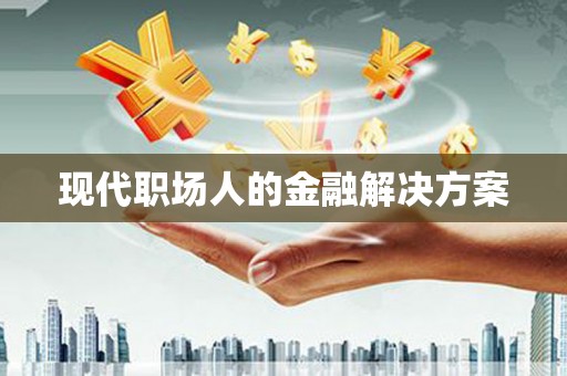 大社现代职场人的金融解决方案