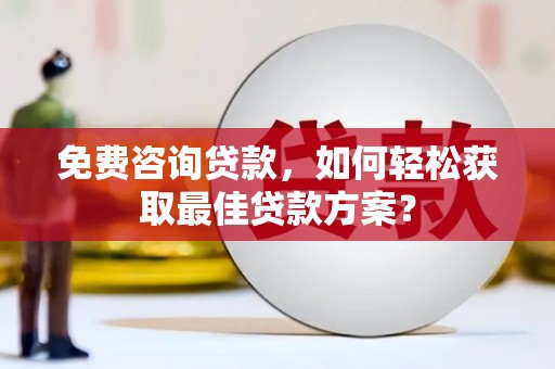 大社免费咨询贷款，如何轻松获取最佳贷款方案？