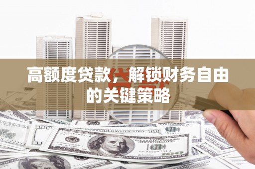 大社高额度贷款，解锁财务自由的关键策略