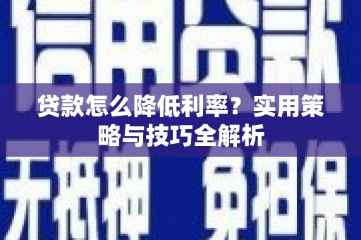 大社贷款怎么降低利率？实用策略与技巧全解析